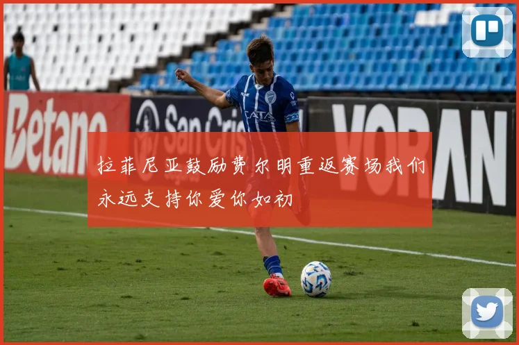 拉菲尼亚鼓励费尔明重返赛场我们永远支持你爱你如初