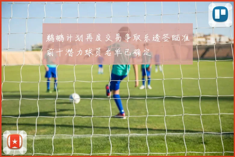 鹈鹕计划再度交易争取乐透签瞄准前十潜力球员名单已确定