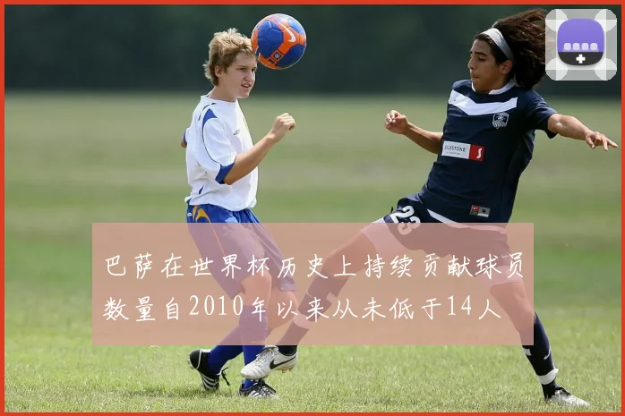 巴萨在世界杯历史上持续贡献球员数量自2010年以来从未低于14人