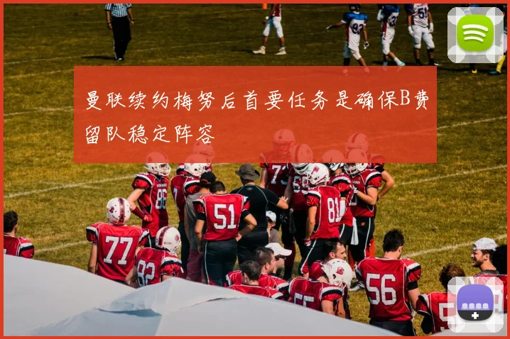 曼联续约梅努后首要任务是确保B费留队稳定阵容