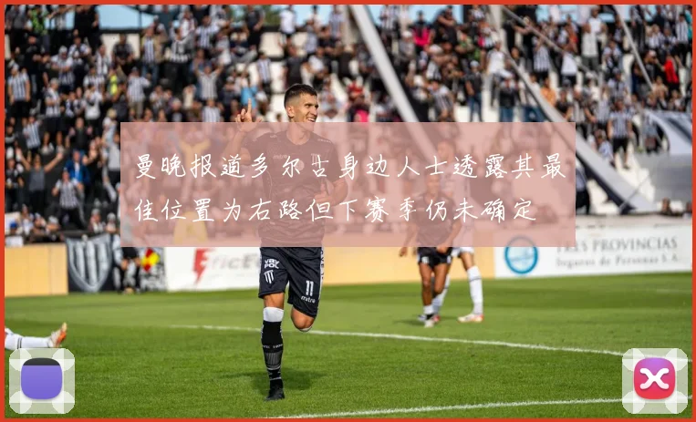 曼晚报道多尔古身边人士透露其最佳位置为右路但下赛季仍未确定