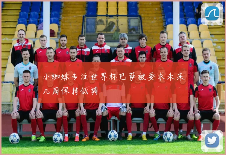 小蜘蛛专注世界杯巴萨被要求未来几周保持低调