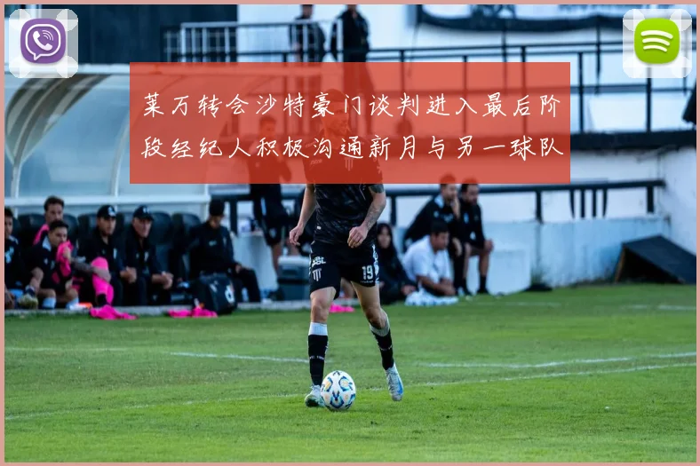 莱万转会沙特豪门谈判进入最后阶段经纪人积极沟通新月与另一球队